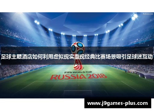 足球主题酒店如何利用虚拟现实重现经典比赛场景吸引足球迷互动