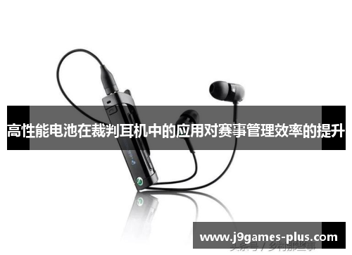 高性能电池在裁判耳机中的应用对赛事管理效率的提升