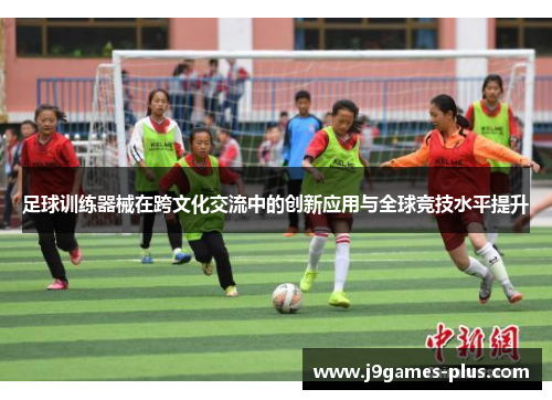 足球训练器械在跨文化交流中的创新应用与全球竞技水平提升